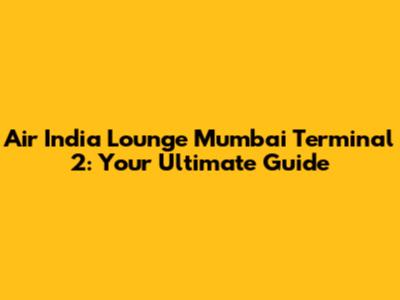 Air India Lounge Mumbai Terminal 2: Your Ultimate Guide