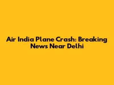 Air India Plane Crash: Breaking News Near Delhi