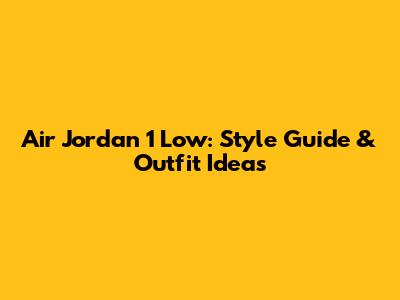 Air Jordan 1 Low: Style Guide & Outfit Ideas