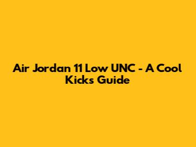 Air Jordan 11 Low 'UNC' - A Cool Kicks Guide