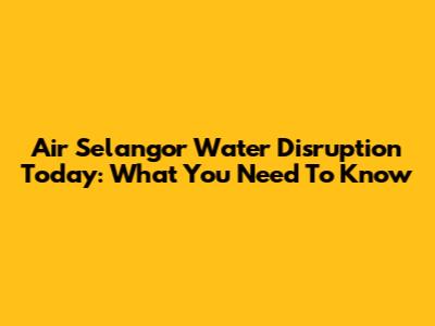 Air Selangor Water Disruption Today: What You Need To Know