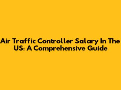 Air Traffic Controller Salary In The US: A Comprehensive Guide
