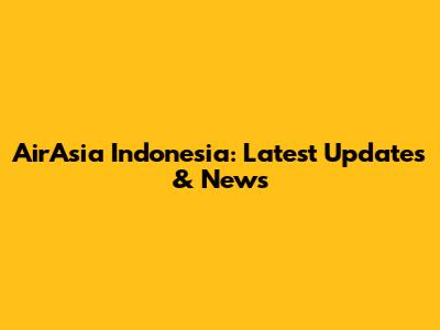 AirAsia Indonesia: Latest Updates & News