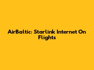 AirBaltic: Starlink Internet On Flights