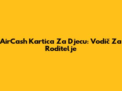 AirCash Kartica Za Djecu: Vodič Za Roditelje