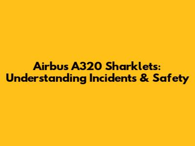 Airbus A320 Sharklets: Understanding Incidents & Safety