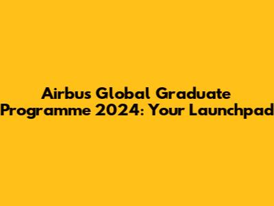 Airbus Global Graduate Programme 2024: Your Launchpad
