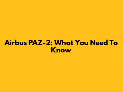 Airbus PAZ-2: What You Need To Know