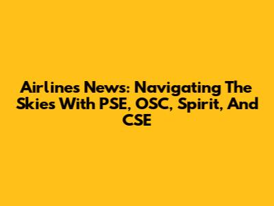 Airlines News: Navigating The Skies With PSE, OSC, Spirit, And CSE
