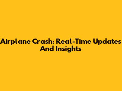 Airplane Crash: Real-Time Updates And Insights