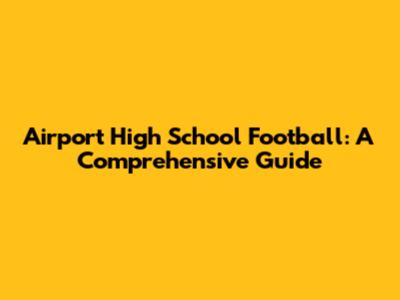 Airport High School Football: A Comprehensive Guide