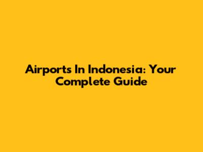Airports In Indonesia: Your Complete Guide