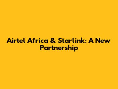 Airtel Africa & Starlink: A New Partnership