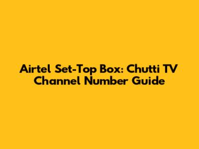 Airtel Set-Top Box: Chutti TV Channel Number Guide