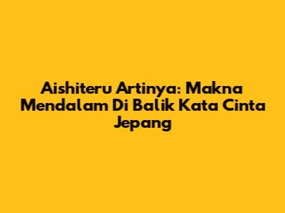 Aishiteru Artinya: Makna Mendalam Di Balik Kata Cinta Jepang