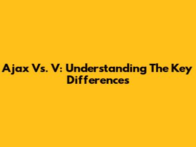 Ajax Vs. V: Understanding The Key Differences