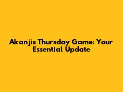 Akanji's Thursday Game: Your Essential Update