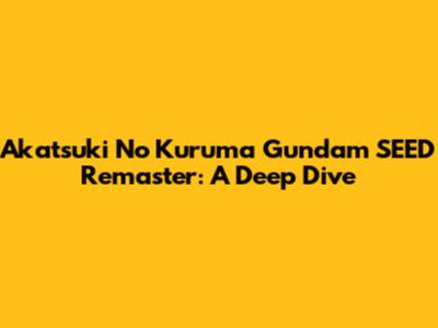 Akatsuki No Kuruma Gundam SEED Remaster: A Deep Dive