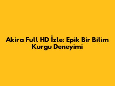 Akira Full HD İzle: Epik Bir Bilim Kurgu Deneyimi