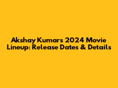 Akshay Kumar's 2024 Movie Lineup: Release Dates & Details