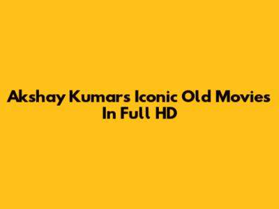 Akshay Kumar's Iconic Old Movies In Full HD