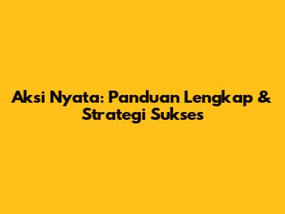 Aksi Nyata: Panduan Lengkap & Strategi Sukses