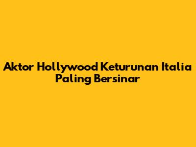 Aktor Hollywood Keturunan Italia Paling Bersinar