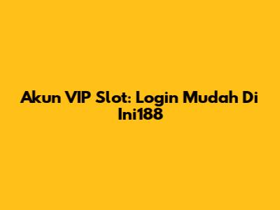 Akun VIP Slot: Login Mudah Di Ini188