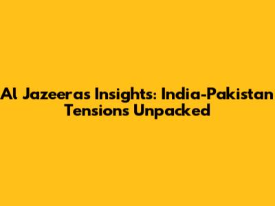 Al Jazeera's Insights: India-Pakistan Tensions Unpacked