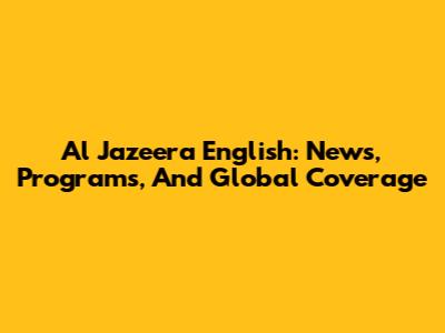 Al Jazeera English: News, Programs, And Global Coverage
