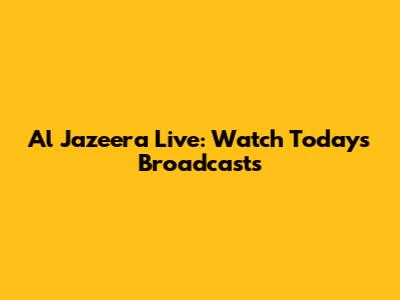 Al Jazeera Live: Watch Today's Broadcasts