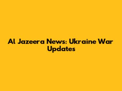 Al Jazeera News: Ukraine War Updates