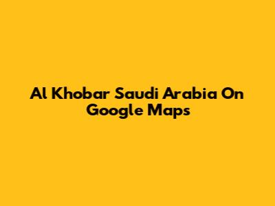 Al Khobar Saudi Arabia On Google Maps