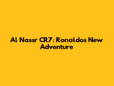 Al Nassr CR7: Ronaldo's New Adventure