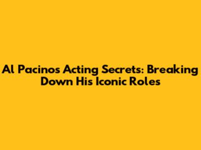 Al Pacino's Acting Secrets: Breaking Down His Iconic Roles