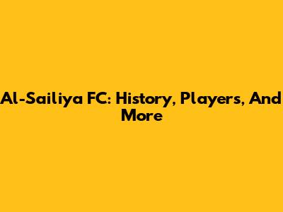 Al-Sailiya FC: History, Players, And More