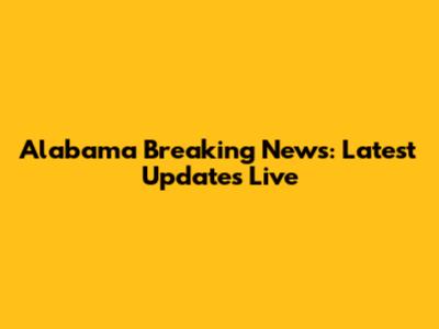 Alabama Breaking News: Latest Updates Live