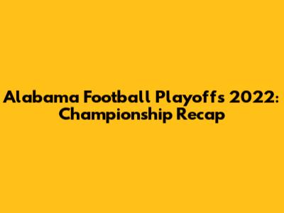 Alabama Football Playoffs 2022: Championship Recap