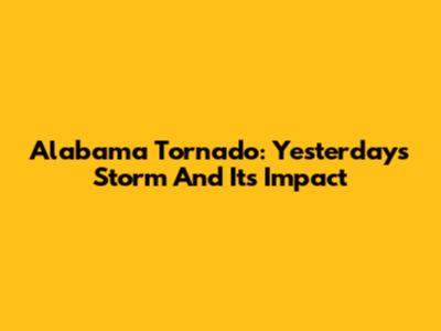 Alabama Tornado: Yesterday's Storm And Its Impact