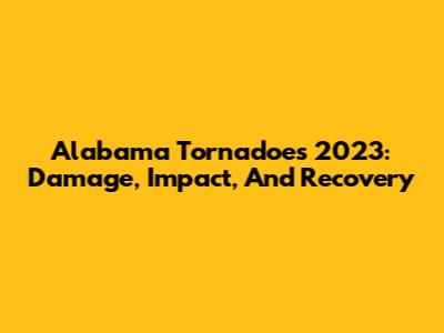 Alabama Tornadoes 2023: Damage, Impact, And Recovery