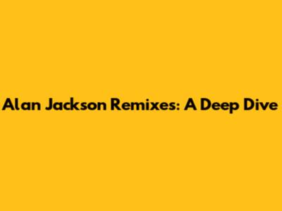 Alan Jackson Remixes: A Deep Dive