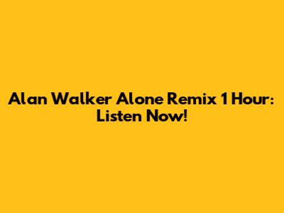 Alan Walker Alone Remix 1 Hour: Listen Now!