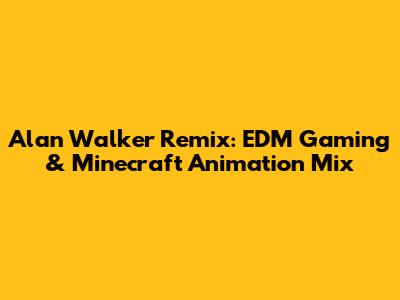 Alan Walker Remix: EDM Gaming & Minecraft Animation Mix