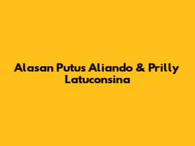 Alasan Putus Aliando & Prilly Latuconsina