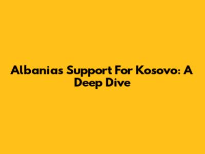 Albania's Support For Kosovo: A Deep Dive