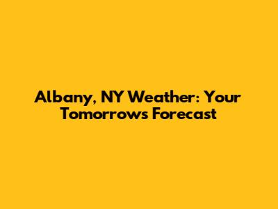 Albany, NY Weather: Your Tomorrow's Forecast
