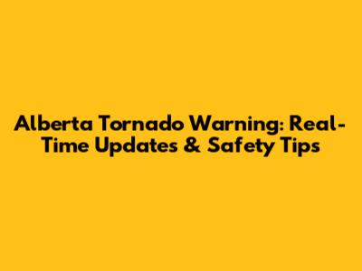 Alberta Tornado Warning: Real-Time Updates & Safety Tips