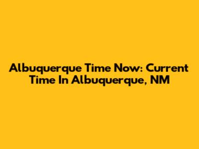 Albuquerque Time Now: Current Time In Albuquerque, NM