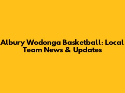 Albury Wodonga Basketball: Local Team News & Updates