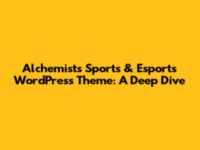 Alchemists Sports & Esports WordPress Theme: A Deep Dive